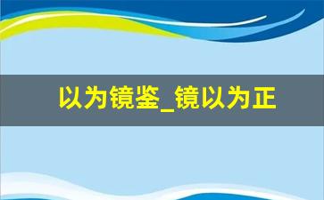 以为镜鉴_镜以为正 可以照衣冠